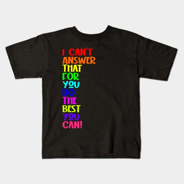 I Can't Answer That For You Do The Best You Can Kids T-Shirt by Seaside Designs